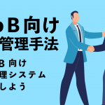 BtoB向け顧客管理手法〜BtoB向け顧客管理システムを活用しよう