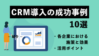 CRM導入の成功事例10選！各企業における施策と効果・活用ポイントを紹介