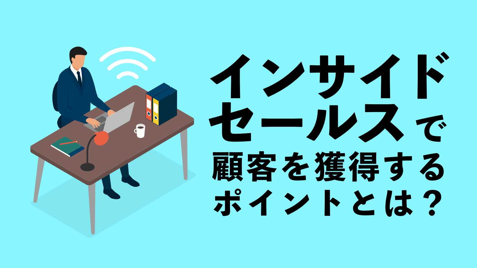 インサイドセールスで顧客を獲得するポイントとは？