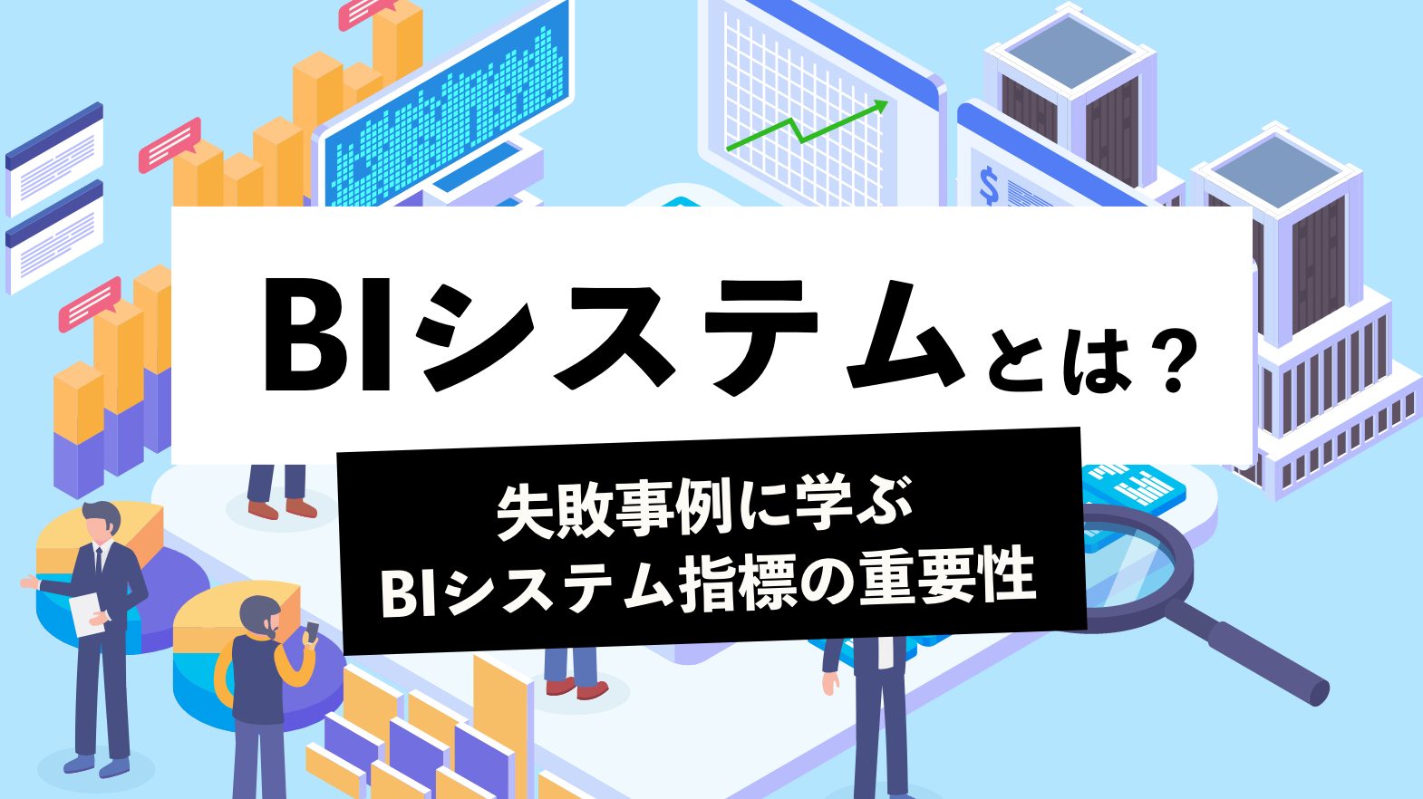 今さら聞けないBIシステムとは？失敗事例に学ぶBIシステム