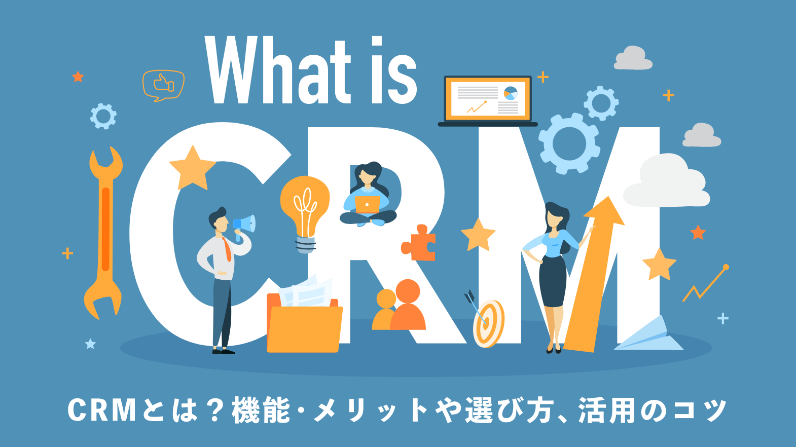 CRMとは？機能・メリットや選び方、活用のコツをわかりやすく解説