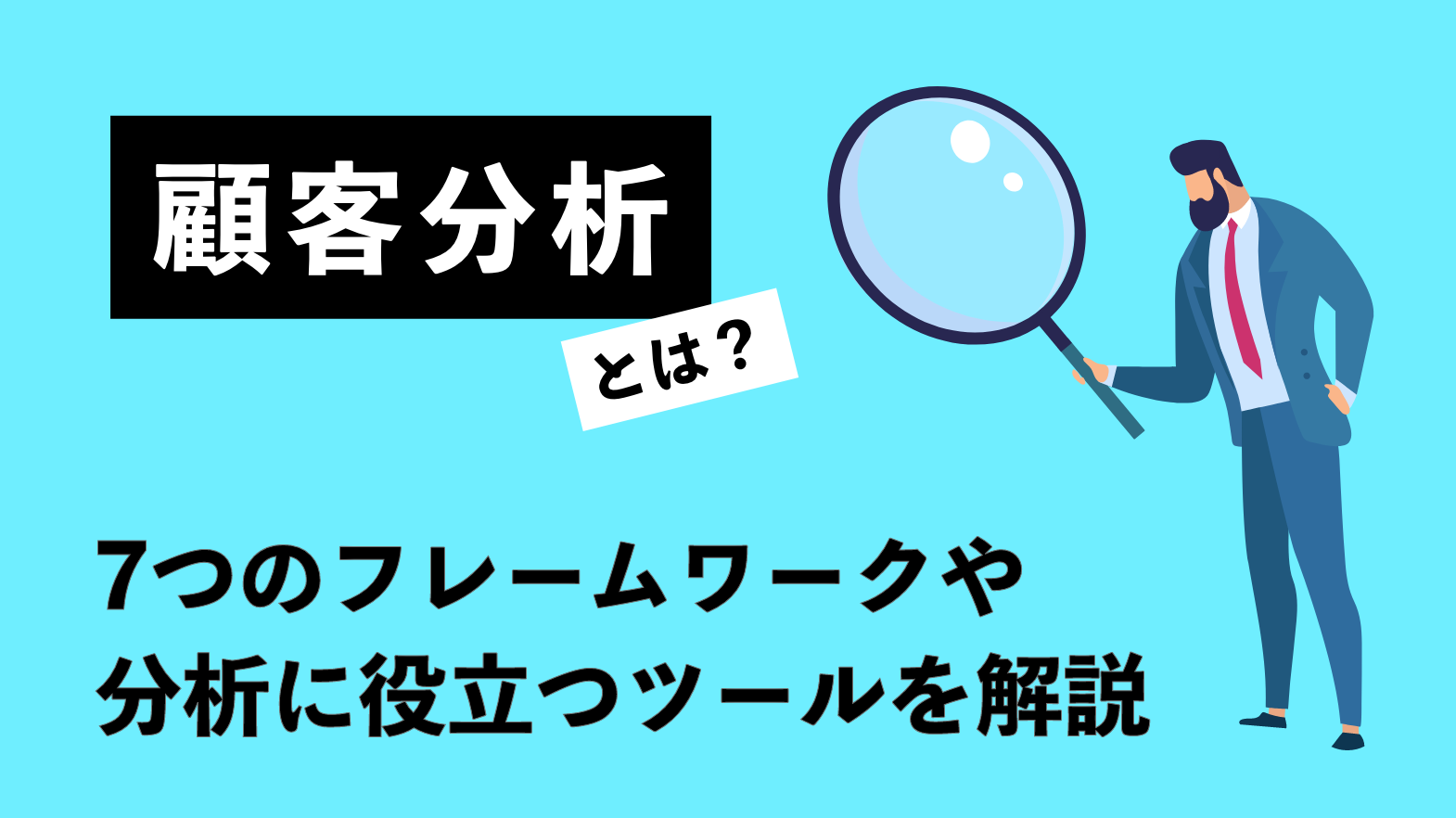 顧客分析とは？７つのフレームワークや分析に役立つツールを解説