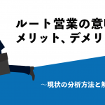 ルート営業の意味とメリット、デメリット　〜現状の分析方法と解決策〜