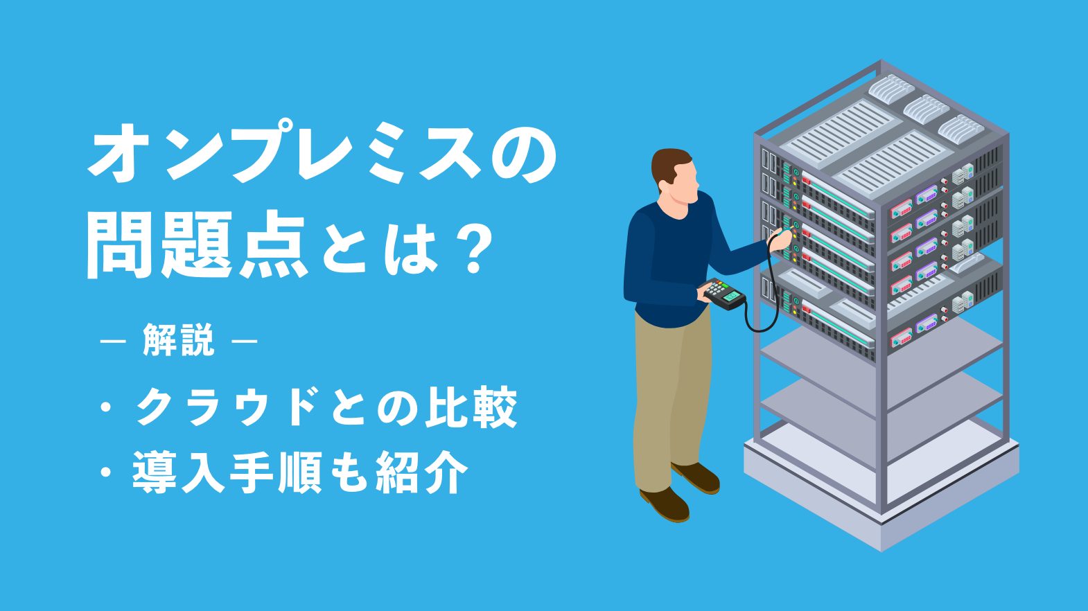 オンプレミスの問題点とは？ クラウドとの比較や導入手順も紹介