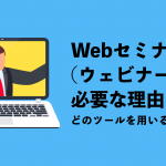 Webセミナー（ウェビナー）が必要な理由とは？どのツールを用いるべきか