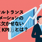 デジタルトランスフォーメーション（DX）の実現に欠かせない「指標（KPI）」とは？