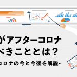 企業がアフターコロナですべきこととは？ウィズコロナの今と今後を解説