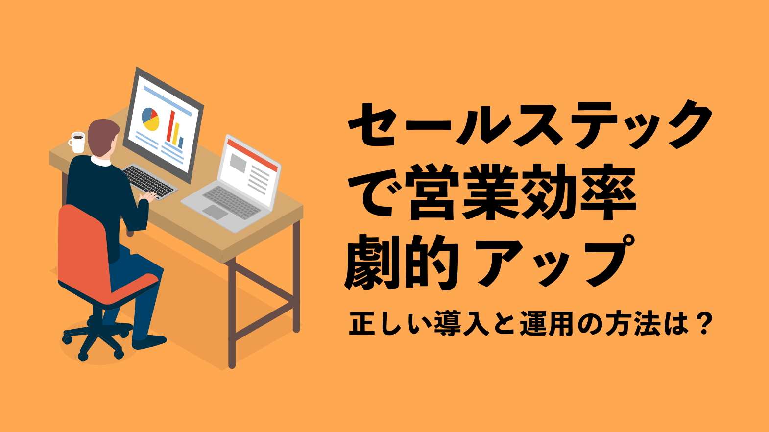 セールステックで営業効率劇的アップ　正しい導入と運用の方法は？