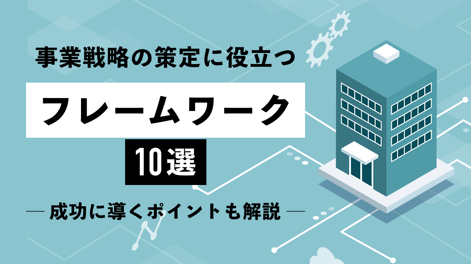 事業戦略の策定に役立つフレームワーク10選｜成功に導くポイントも解説