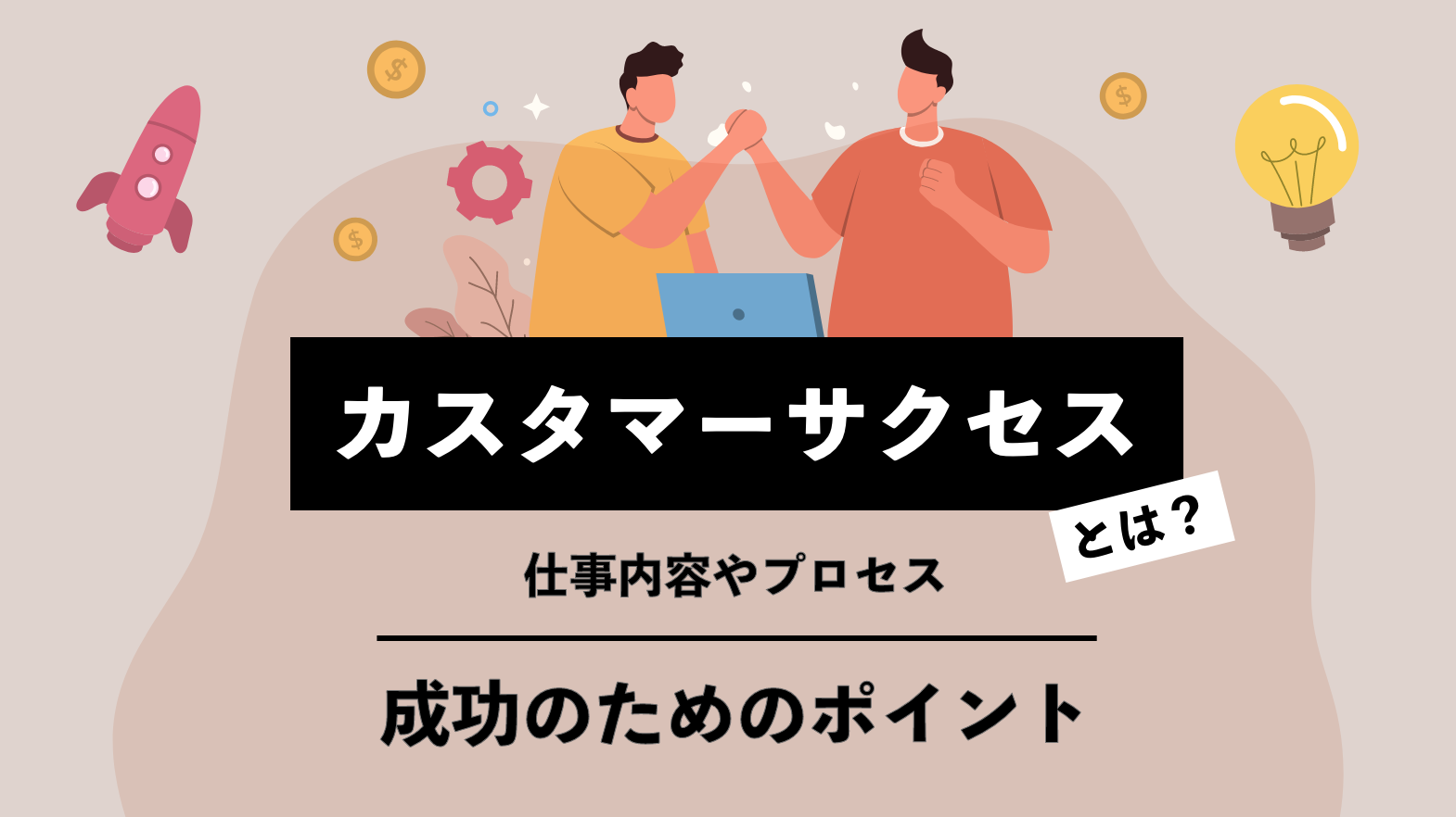 カスタマーサクセスとは？仕事内容やプロセス、成功のポイントを紹介