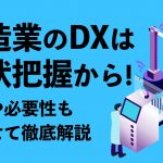 製造業のDXは現状把握から！ 事例や必要性も合わせて徹底解説