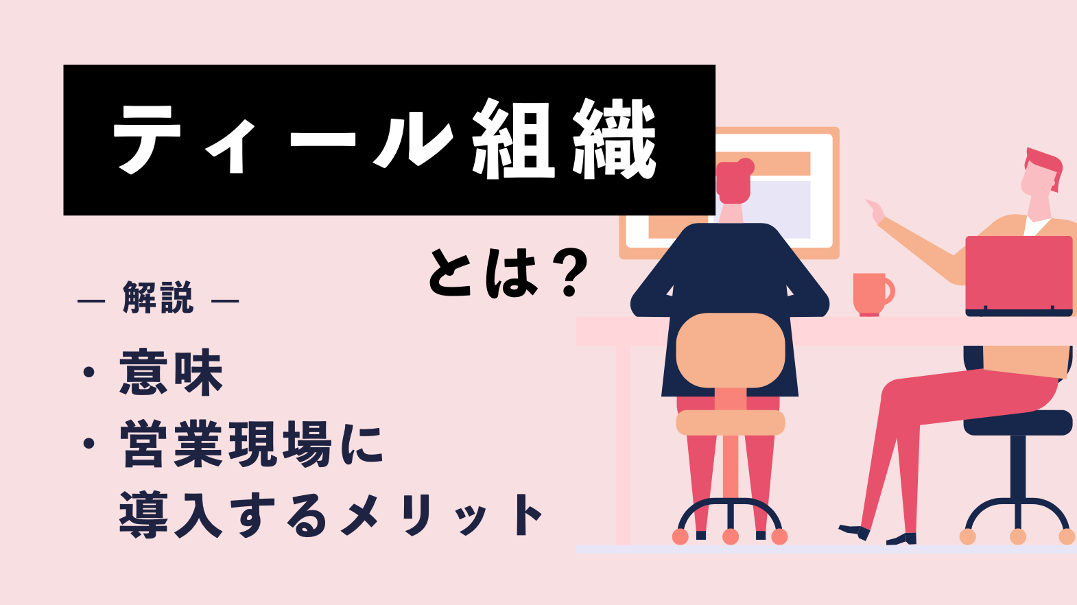 ティール組織とは？ 意味や営業現場に導入するメリットを解説