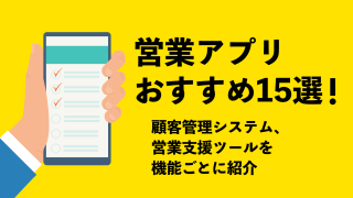 営業アプリのおすすめ15選｜顧客管理システム・営業支援ツールを機能ごとに紹介