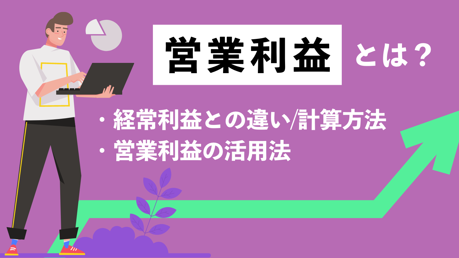 営業利益とは？経常利益との違いや計算方法、営業利益の活用法まで簡単