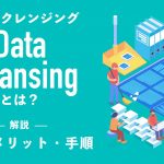 データクレンジングとは｜目的やメリット・手順を分かりやすく解説