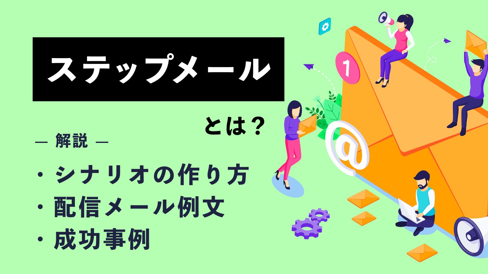 ステップメールとは？ シナリオの作り方や配信メール例文・成功事例まで解説