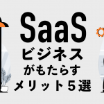 【成長分野】SaaSビジネスがもたらすメリット５選！特徴や成功ポイントを解説