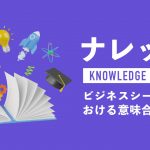 ナレッジとは？ビジネスにおける意味・共有する５つのメリットを解説