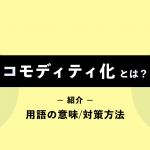 コモディティ化とは？用語の意味や対策方法をわかりやすく解説