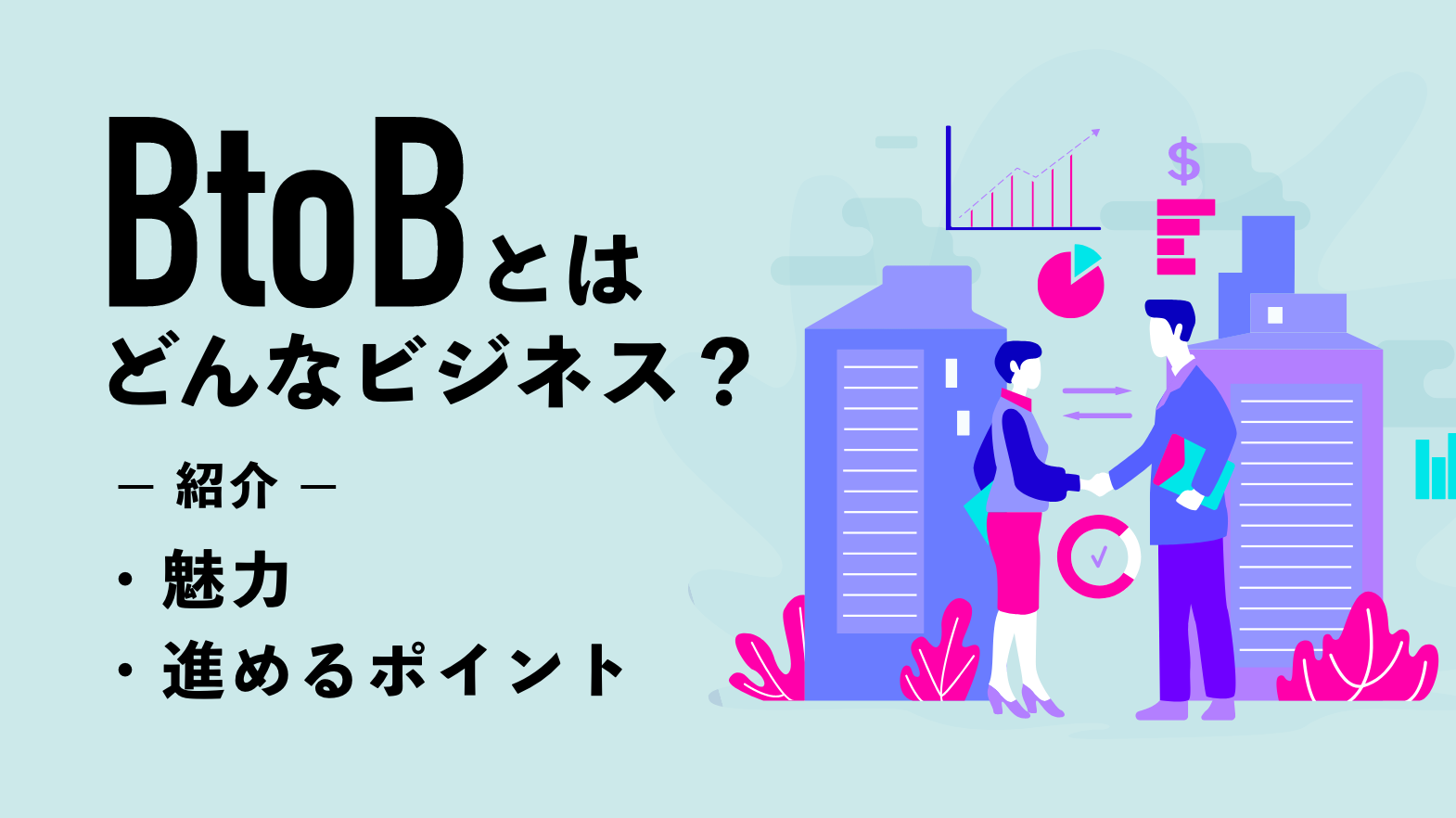 BtoBとはどんなビジネス？魅力と進めるポイントを紹介