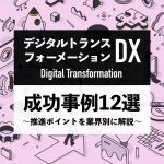 【DX（デジタルトランスフォーメーション）の成功事例12選】推進ポイントを業界別に解説