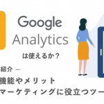 Google Analyticsは使えるか？機能やメリット・マーケティングに役立つツールを紹介
