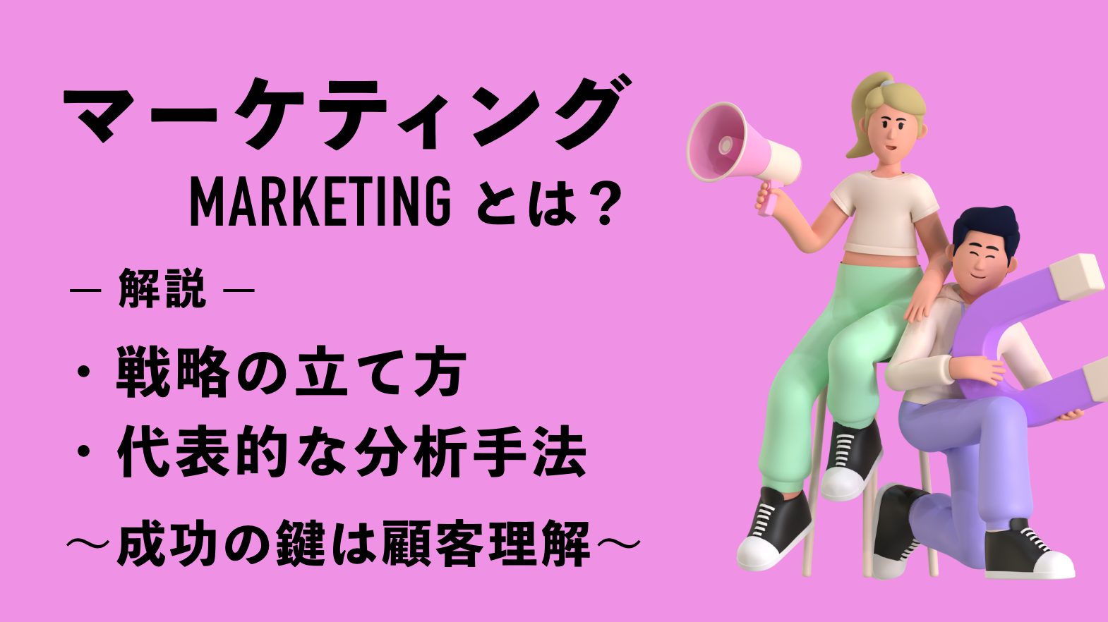 マーケティングとは｜戦略の立て方や代表的な分析手法を解説【成功の鍵は顧客理解】