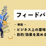 フィードバックとは？ビジネス上の意味や目的・効果を高めるポイントをわかりやすく解説