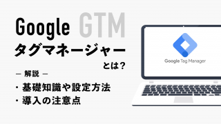 GTM（Googleタグマネージャー）とは？基礎知識や設定方法・導入の注意点を解説