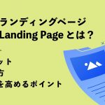 LP（ランディングページ）とは？メリットや作り方・効果を高めるポイントを解説