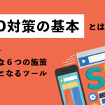 SEO対策の基本とは？重要な６つの施策・必要となるツールを紹介