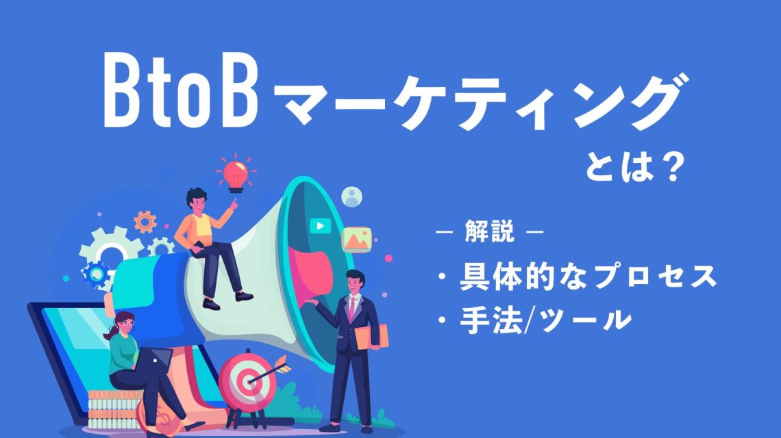 BtoBマーケティングとは？具体的なプロセスと手法・ツールを解説