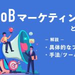 BtoBマーケティングとは？具体的なプロセスと手法・ツールを解説