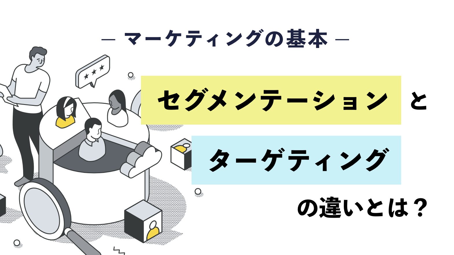 【マーケティングの基本】セグメンテーションとターゲティングの違いとは？