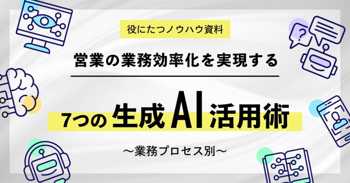 営業の業務効率化を実現する業務プロセス別7つの生成AI活用術