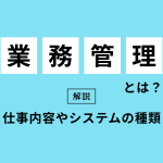 業務管理とは？仕事内容やシステムの種類を解説！